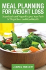 Meal Planning for Weight Loss: Superfoods and Vegan Recipes, Your Path to Weight Loss and Good Health By Lindsey Burnett Cover Image