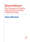 Shareveillance: The Dangers of Openly Sharing and Covertly Collecting Data (Forerunners: Ideas First) By Clare Birchall Cover Image