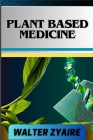 Plant Based Medicine: A Complete Guide For Addressing Challenges And Unraveling The Secrets Of Herbal Preparations And Formulations For Holi Cover Image