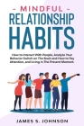 Mindful Relationship Habits: How to Interact With People, Analyze Your Behavior Switch on The Brain and How to Pay Attention, and Living In The Pre By James S. Johnson Cover Image