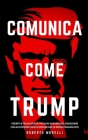 Comunica Come Trump: Segreti e tecniche per parlare in pubblico, negoziare con autorevolezza e comunicare in modo carismatico By Roberto Morelli Cover Image
