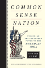 Common Sense Nation: Unlocking the Forgotten Power of the American Idea By Robert Curry Cover Image