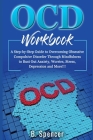 OCD Workbook: A Step-by-Step Guide to Overcoming Obsessive Compulsive Disorder Through Mindfulness to Bust Out Anxiety, Worries, Str By B. Spencer Cover Image