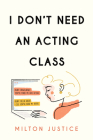 I Don't Need an Acting Class By Milton Justice Cover Image