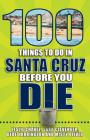 100 Things to Do in Santa Cruz Before You Die (100 Things to Do Before You Die) By Leslie Chavez Cover Image