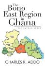 The Bono East Region in Ghana: The Untold Story By Charles K. Addo Cover Image