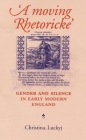 A Moving Rhetoricke: Gender and Silence in Early Modern England By Christina Luckyj Cover Image