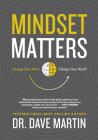 Mindset Matters: Change Your Mind, Change Your World By Dr. Dave Martin, PhD Cover Image