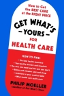Get What's Yours for Health Care: How to Get the Best Care at the Right Price (The Get What's Yours Series) By Philip Moeller Cover Image