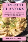 French Flavors: Authentic and Delightful Recipes to Master the Art of French Cuisine By Sophie DuPont Cover Image