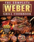 The Complete Weber Grill Cookbook: 550 Delicious, Easy & Healthy Recipes that Anyone Can Cook By William Hults Cover Image