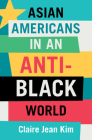 Asian Americans in an Anti-Black World By Claire Jean Kim Cover Image