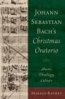 Johann Sebastian Bach's Christmas Oratorio: Music, Theology, Culture By Markus Rathey Cover Image
