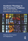 Aesthetic Theology in the Franciscan Tradition: The Senses and the Experience of God in Art By Xavier Seubert (Editor), Oleg Bychkov (Editor) Cover Image