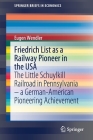 Friedrich List as a Railway Pioneer in the USA: The Little Schuylkill Railroad in Pennsylvania - A German-American Pioneering Achievement (Springerbriefs in Economics) Cover Image