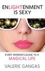Enlightenment Is Sexy: Every Woman's Guide to a Magical Life By Valerie Gangas Cover Image