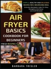 Air Fryer Cookbook Basics For Beginners: Simple, Healthy And Delicious Recipes For A Nourishing Meal (Includes Alphabetic Index For Easy Navigation An By Barbara Trisler Cover Image