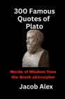 300 Famous Quotes of Plato: Words of Wisdom from the Greek Philosopher Cover Image