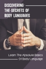Discovering The Secrets Of Body Languages: Learn The Absolute Basics Of Body Language: Nonverbal Communication And Body Language Cover Image