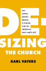 De-sizing the Church: How Church Growth Became a Science, Then an Obsession, and What's Next Cover Image