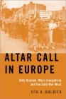 Altar Call in Europe: Billy Graham, Mass Evangelism, and the Cold-War West By Uta A. Balbier Cover Image