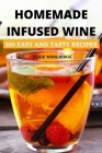 Homemade Infused Wine: 100 Easy and Tasty Recipes By Elsie Woolridge Cover Image