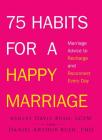 75 Habits for a Happy Marriage: Marriage Advice to Recharge and Reconnect Every Day By Ashley Davis Bush, Daniel Arthur Bush Cover Image