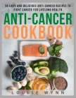 Anti-Cancer Cookbook: 30 Easy and Delicious Anti-Cancer Recipes to Fight Cancer for Lifelong Health Cover Image