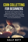 Coin Colletting For Beginners: The Simple and Complete Guide for Beginners to Begin Their Own Coin Collection From Scratch as an Enjoyable Hobby to S By Sally Bett Cover Image