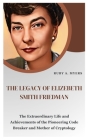 The Legacy of Elizebeth Smith Friedman: The Extraordinary Life and Achievements of the Pioneering Code Breaker, Astonishing Poet and Mother of Cryptol Cover Image