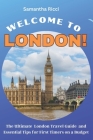 Welcome to London!: The Ultimate London Travel Guide and Essential Tips for First Timers on a Budget By Samantha Ricci Cover Image