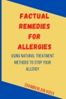 Factual Remedies For Allergies: Using Natural Treatment Methods to Stop Your Allergy Cover Image