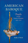 American Baroque: Pearls and the Nature of Empire, 1492-1700 (Published by the Omohundro Institute of Early American Histo) By Molly A. Warsh Cover Image