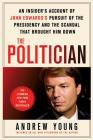 The Politician: An Insider's Account of John Edwards's Pursuit of the Presidency and the Scandal That Brought Him Down By Andrew Young Cover Image