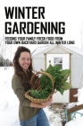 Winter Gardening: Feeding Your Family Fresh Food From Your Own Backyard Garden All Winter Long: Vegetables Fresh Storage Cover Image