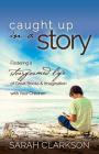 Caught Up in a Story: Fostering a Storyformed Life of Great Books & Imagination with Your Children By Sarah Clarkson Cover Image