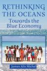 Rethinking the Oceans: Towards the Blue Economy By James Alix Michel Cover Image