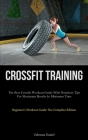 Crossfit Training: The Best Crossfit Workout Guide With Nutrition Tips For Maximum Results In Minimum Time (Beginner's Workout Guide: The By Coleman Daniel Cover Image