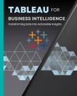 Tableau for Business Intelligence: Transforming Data into Actionable Insights Cover Image
