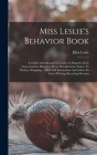 Miss Leslie's Behavior Book: A Guide And Manual For Ladies As Regards Their Conversation, Manners, Dress, Introductions, Entree To Society, Shoppin By Eliza Leslie Cover Image