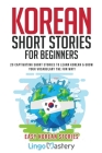 Korean Short Stories for Beginners: 20 Captivating Short Stories to Learn Korean & Grow Your Vocabulary the Fun Way! By Lingo Mastery Cover Image