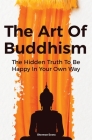 The Art Of Buddhism: The Hidden Truth To Be Happy In Your Own Way By Sherman Evans, David Dillinger Cover Image