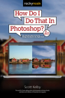 How Do I Do That in Photoshop?: The Quickest Ways to Do the Things You Want to Do, Right Now! (2nd Edition) Cover Image