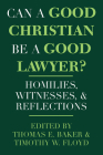 Can a Good Christian Be a Good Lawyer?: Homilies, Witnesses, and Reflections (Notre Dame Studies in Law and Contemporary Issues #5) By Thomas E. Baker (Editor), Timothy W. Floyd (Editor) Cover Image