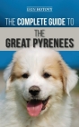The Complete Guide to the Great Pyrenees: Selecting, Training, Feeding, Loving, and Raising your Great Pyrenees Successfully from Puppy to Old Age Cover Image