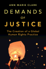 Demands of Justice: The Creation of a Global Human Rights Practice By Ann Marie Clark Cover Image