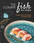 The Ultimate Fish Mix Recipes: Prepare Your Fish Meals in Simple Steps By Ava Archer Cover Image