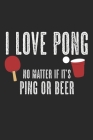 I Love Pong - No Matter If It's Ping Or Beer: Notebook A5 Size, 6x9 inches, 120 dot grid dotted Pages, Funny Quote Beer Ping Pong Ping-Pong Table Tenn By Mike Mumford Cover Image