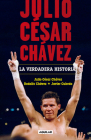 Julio César Chávez: La verdadera historia / Julio Cesar Chavez. His True Story By Julio Cesar Chavez, Javier Cubedo, Rodolfo Chavez Cover Image
