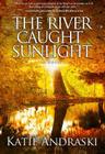 The River Caught Sunlight By Katie Andraski Cover Image